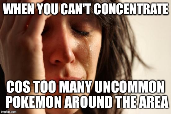 First World Problems | WHEN YOU CAN'T CONCENTRATE; COS TOO MANY UNCOMMON POKEMON AROUND THE AREA | image tagged in memes,first world problems | made w/ Imgflip meme maker