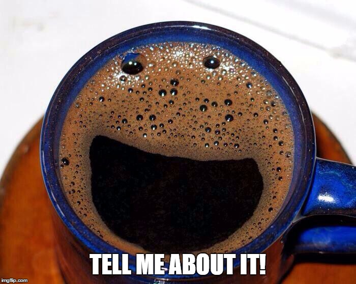 Coffee Cup Smile | TELL ME ABOUT IT! | image tagged in coffee cup smile | made w/ Imgflip meme maker