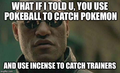 Matrix Morpheus | WHAT IF I TOLD U, YOU USE POKEBALL TO CATCH POKEMON; AND USE INCENSE TO CATCH TRAINERS | image tagged in memes,matrix morpheus | made w/ Imgflip meme maker