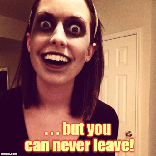 . . . but you can never leave! | made w/ Imgflip meme maker