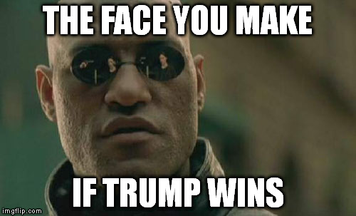 Matrix Morpheus | THE FACE YOU MAKE; IF TRUMP WINS | image tagged in memes,matrix morpheus | made w/ Imgflip meme maker