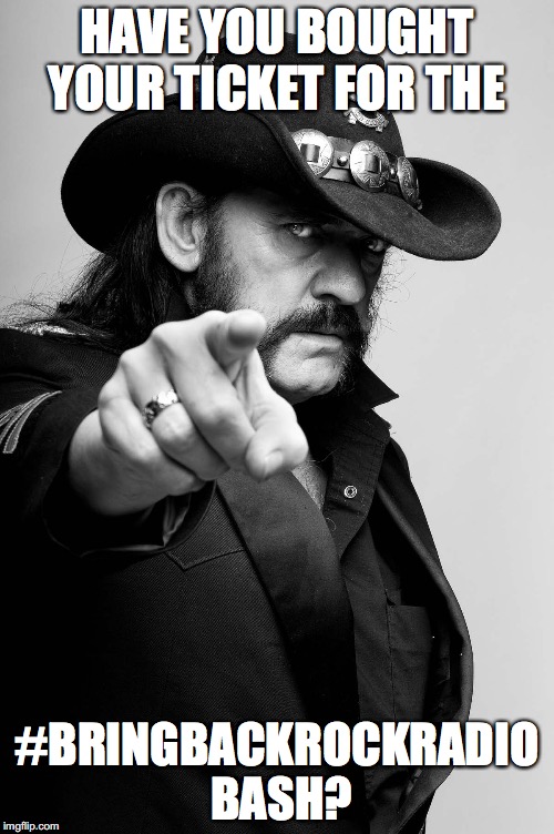 Motivating Lemmy | HAVE YOU BOUGHT YOUR TICKET FOR THE; #BRINGBACKROCKRADIO BASH? | image tagged in motivating lemmy | made w/ Imgflip meme maker
