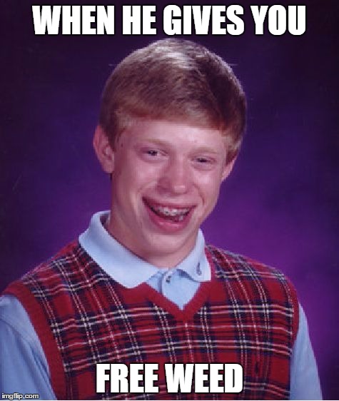Bad Luck Brian | WHEN HE GIVES YOU; FREE WEED | image tagged in memes,bad luck brian | made w/ Imgflip meme maker