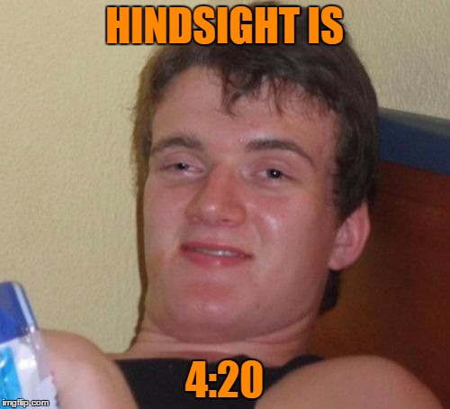 10 Guy Meme | HINDSIGHT IS 4:20 | image tagged in memes,10 guy | made w/ Imgflip meme maker