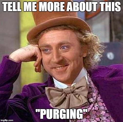 Creepy Condescending Wonka Meme | TELL ME MORE ABOUT THIS; "PURGING" | image tagged in memes,creepy condescending wonka | made w/ Imgflip meme maker