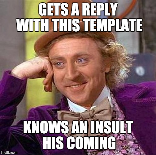 Creepy Condescending Wonka | GETS A REPLY WITH THIS TEMPLATE; KNOWS AN INSULT HIS COMING | image tagged in memes,creepy condescending wonka | made w/ Imgflip meme maker