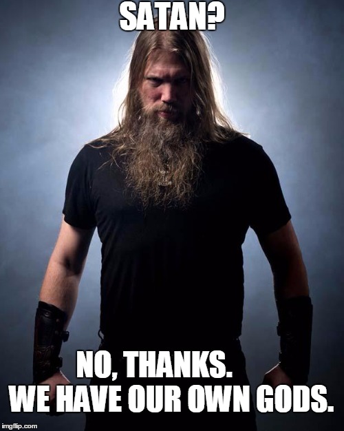 Overly manly metal musician | SATAN? NO, THANKS.      WE HAVE OUR OWN GODS. | image tagged in overly manly metal musician | made w/ Imgflip meme maker