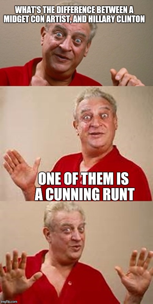 bad pun Dangerfield  | WHAT'S THE DIFFERENCE BETWEEN A MIDGET CON ARTIST, AND HILLARY CLINTON; ONE OF THEM IS A CUNNING RUNT | image tagged in bad pun dangerfield | made w/ Imgflip meme maker