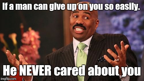 Steve Harvey Meme | If a man can give up on you so easily. He NEVER cared about you | image tagged in memes,steve harvey | made w/ Imgflip meme maker