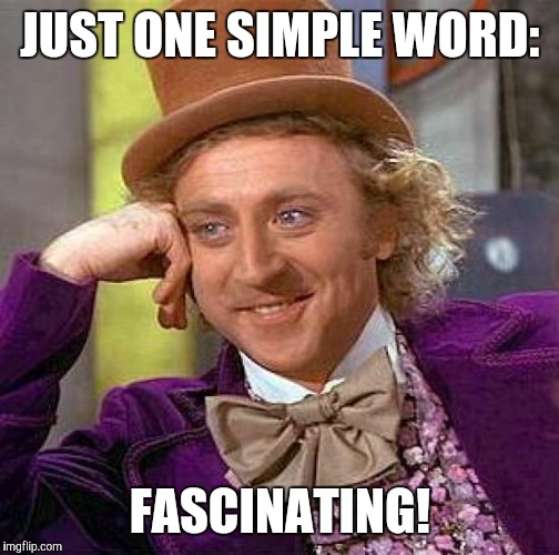 Creepy Condescending Wonka Meme | JUST ONE SIMPLE WORD: FASCINATING! | image tagged in memes,creepy condescending wonka | made w/ Imgflip meme maker