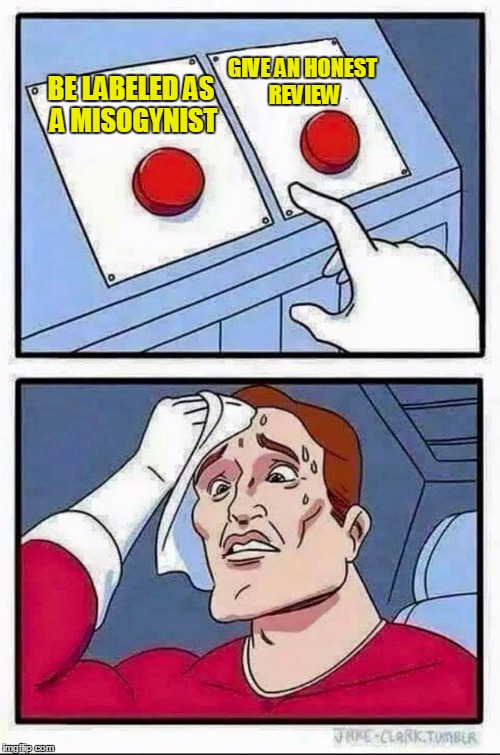 Two Buttons Meme | GIVE AN HONEST REVIEW; BE LABELED AS A MISOGYNIST | image tagged in hard choice to make | made w/ Imgflip meme maker