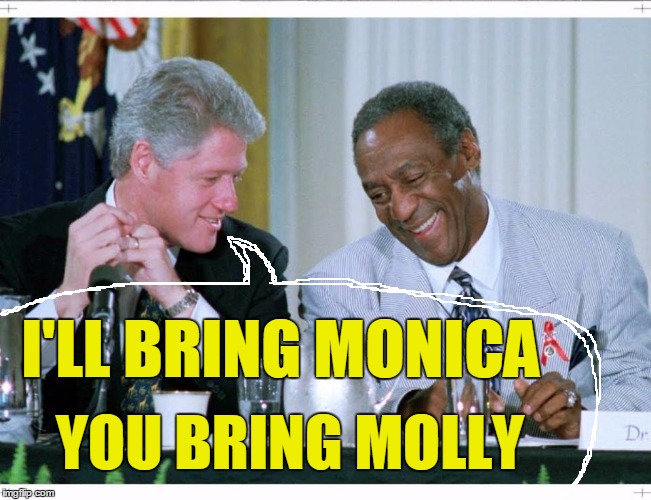 Bill Clinton and Bill Cosby | I'LL BRING MONICA; YOU BRING MOLLY | image tagged in bill clinton and bill cosby | made w/ Imgflip meme maker