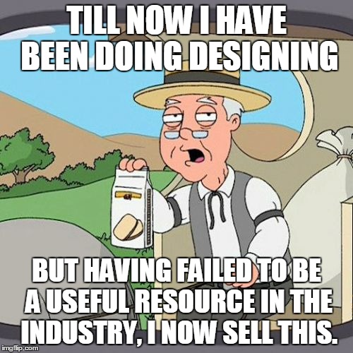 Pepperidge Farm Remembers | TILL NOW I HAVE BEEN DOING DESIGNING; BUT HAVING FAILED TO BE A USEFUL RESOURCE IN THE INDUSTRY, I NOW SELL THIS. | image tagged in memes,pepperidge farm remembers | made w/ Imgflip meme maker