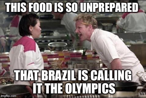 Angry Chef Gordon Ramsay | THIS FOOD IS SO UNPREPARED; THAT BRAZIL IS CALLING IT THE OLYMPICS | image tagged in memes,angry chef gordon ramsay | made w/ Imgflip meme maker