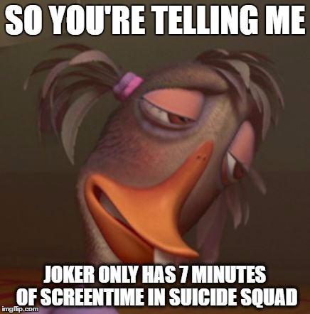 SO YOU'RE TELLING ME; JOKER ONLY HAS 7 MINUTES OF SCREENTIME IN SUICIDE SQUAD | image tagged in bitch,please | made w/ Imgflip meme maker