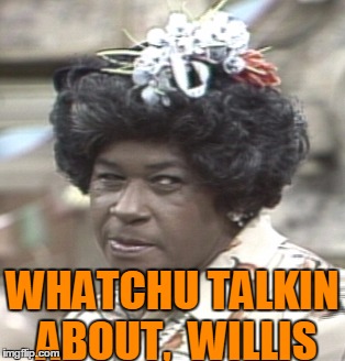 Aunt Esther | WHATCHU TALKIN ABOUT,  WILLIS | image tagged in aunt esther | made w/ Imgflip meme maker
