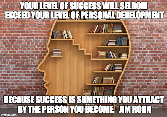 Personal development | YOUR LEVEL OF SUCCESS WILL SELDOM EXCEED YOUR LEVEL OF PERSONAL DEVELOPMENT; BECAUSE SUCCESS IS SOMETHING YOU ATTRACT BY THE PERSON YOU BECOME.  
JIM ROHN | image tagged in personal development,success | made w/ Imgflip meme maker