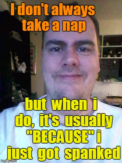 smile | I don't always take a nap but  when  i  do,  it's  usually  "BECAUSE" i  just  got  spanked | image tagged in smile | made w/ Imgflip meme maker