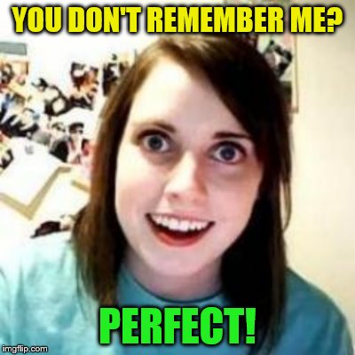 YOU DON'T REMEMBER ME? PERFECT! | made w/ Imgflip meme maker