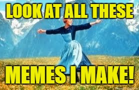 I'm desperate...           Just kidding. | LOOK AT ALL THESE; MEMES I MAKE! | image tagged in memes,look at all these,template quest,funny | made w/ Imgflip meme maker
