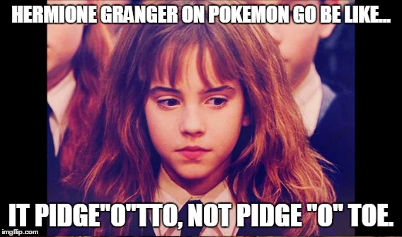 Hermione On Pokemon Go | HERMIONE GRANGER ON POKEMON GO BE LIKE... IT PIDGE"O"TTO, NOT PIDGE "O" TOE. | image tagged in hermione granger,pokemon go | made w/ Imgflip meme maker