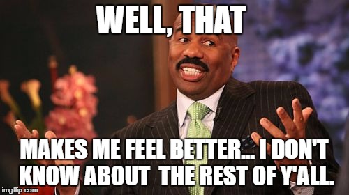 Steve Harvey Meme | WELL, THAT MAKES ME FEEL BETTER... I DON'T KNOW ABOUT  THE REST OF Y'ALL. | image tagged in memes,steve harvey | made w/ Imgflip meme maker