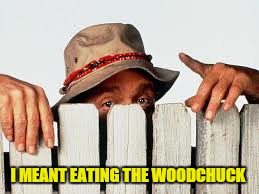 I MEANT EATING THE WOODCHUCK | made w/ Imgflip meme maker