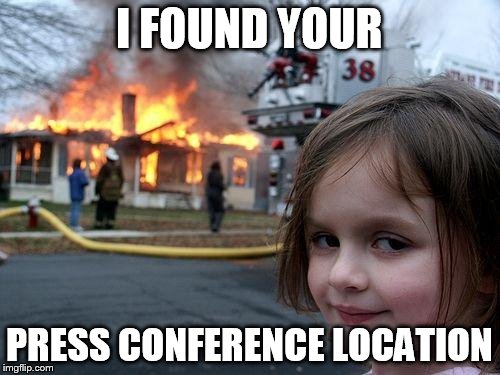 Disaster Girl Meme | I FOUND YOUR PRESS CONFERENCE LOCATION | image tagged in memes,disaster girl | made w/ Imgflip meme maker