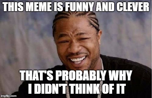 Yo Dawg Heard You Meme | THIS MEME IS FUNNY AND CLEVER THAT'S PROBABLY WHY I DIDN'T THINK OF IT | image tagged in memes,yo dawg heard you | made w/ Imgflip meme maker
