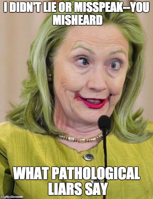 Hillary Clinton Cross Eyed | I DIDN'T LIE OR MISSPEAK--YOU MISHEARD; WHAT PATHOLOGICAL LIARS SAY | image tagged in hillary clinton cross eyed | made w/ Imgflip meme maker