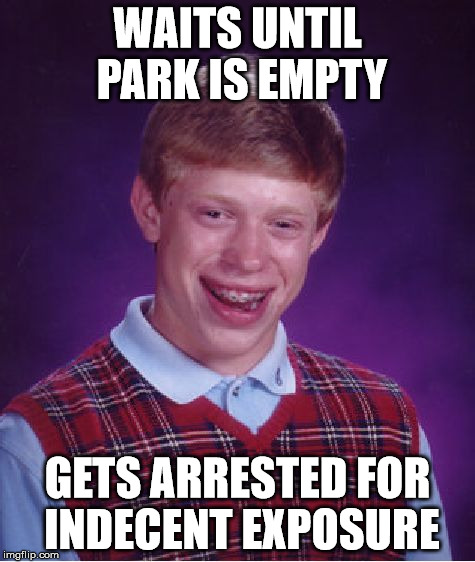 Bad Luck Brian Meme | WAITS UNTIL PARK IS EMPTY GETS ARRESTED FOR INDECENT EXPOSURE | image tagged in memes,bad luck brian | made w/ Imgflip meme maker