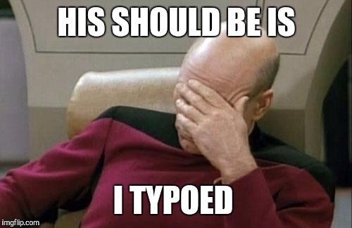 Captain Picard Facepalm Meme | HIS SHOULD BE IS I TYPOED | image tagged in memes,captain picard facepalm | made w/ Imgflip meme maker