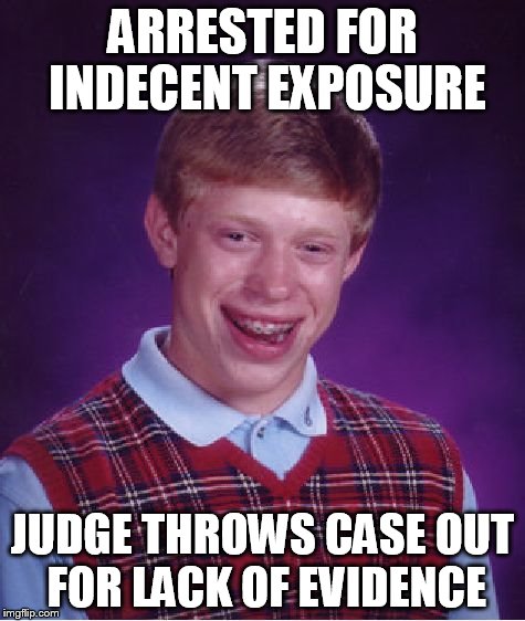 Bad Luck Brian Meme | ARRESTED FOR INDECENT EXPOSURE JUDGE THROWS CASE OUT FOR LACK OF EVIDENCE | image tagged in memes,bad luck brian | made w/ Imgflip meme maker