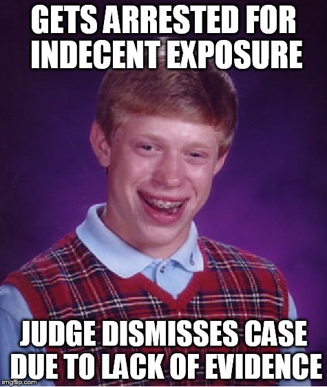 Credit to Brandy_Jackson for the meme that led to the comment that led to the comment that led to the comment that led to this. | GETS ARRESTED FOR INDECENT EXPOSURE; JUDGE DISMISSES CASE DUE TO LACK OF EVIDENCE | image tagged in memes,bad luck brian | made w/ Imgflip meme maker