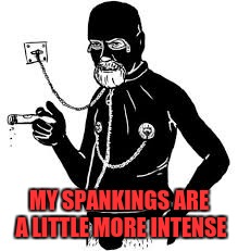 MY SPANKINGS ARE A LITTLE MORE INTENSE | made w/ Imgflip meme maker