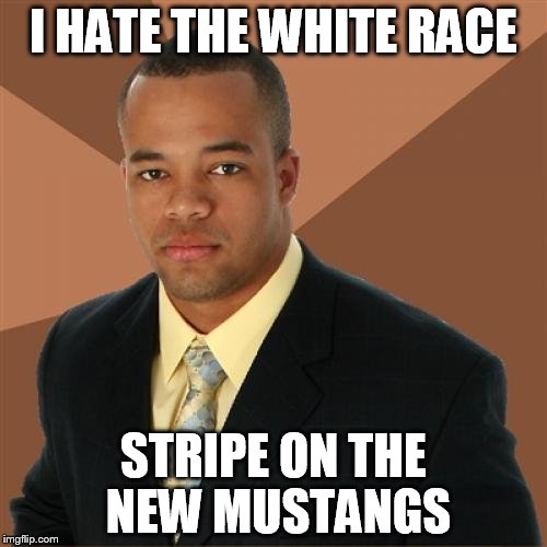 Successful Black Man | I HATE THE WHITE RACE; STRIPE ON THE NEW MUSTANGS | image tagged in memes,successful black man | made w/ Imgflip meme maker