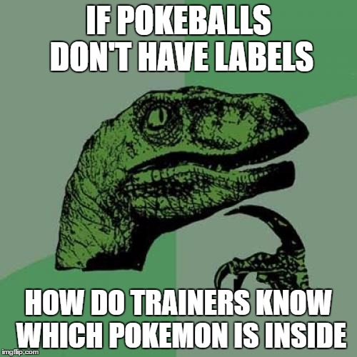 Philosoraptor | IF POKEBALLS DON'T HAVE LABELS; HOW DO TRAINERS KNOW WHICH POKEMON IS INSIDE | image tagged in memes,philosoraptor | made w/ Imgflip meme maker