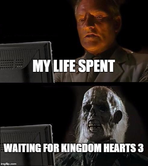 I'll Just Wait Here | MY LIFE SPENT; WAITING FOR KINGDOM HEARTS 3 | image tagged in memes,ill just wait here | made w/ Imgflip meme maker