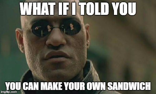 Matrix Morpheus Meme | WHAT IF I TOLD YOU; YOU CAN MAKE YOUR OWN SANDWICH | image tagged in memes,matrix morpheus | made w/ Imgflip meme maker