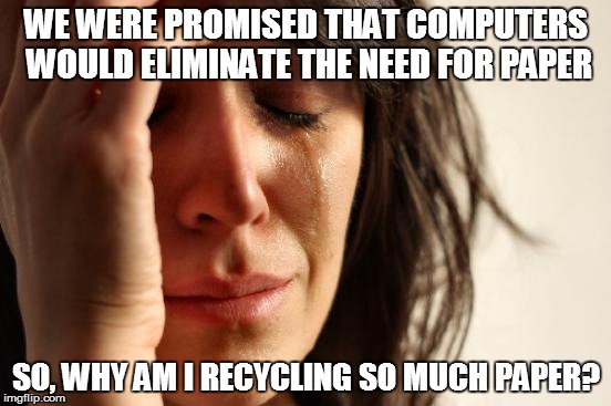 First World Problems | WE WERE PROMISED THAT COMPUTERS WOULD ELIMINATE THE NEED FOR PAPER; SO, WHY AM I RECYCLING SO MUCH PAPER? | image tagged in memes,first world problems,computers,paper,the thinker | made w/ Imgflip meme maker