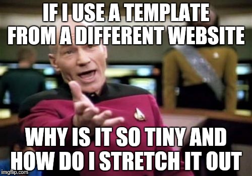 Picard Wtf Meme | IF I USE A TEMPLATE FROM A DIFFERENT WEBSITE; WHY IS IT SO TINY AND HOW DO I STRETCH IT OUT | image tagged in memes,picard wtf | made w/ Imgflip meme maker