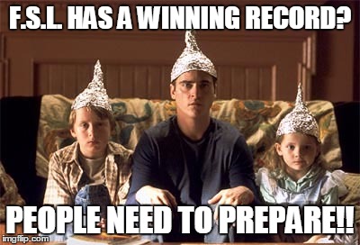 tin foil hats | F.S.L. HAS A WINNING RECORD? PEOPLE NEED TO PREPARE!! | image tagged in tin foil hats | made w/ Imgflip meme maker