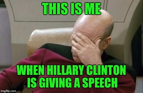Nomore | THIS IS ME; WHEN HILLARY CLINTON IS GIVING A SPEECH | image tagged in memes,captain picard facepalm | made w/ Imgflip meme maker