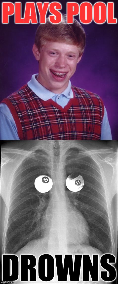 Probably (definitely) a repost. This time we have the x-ray to prove it :) | PLAYS POOL; DROWNS | image tagged in memes,bad luck brian,pool,sport,xray,x-ray | made w/ Imgflip meme maker