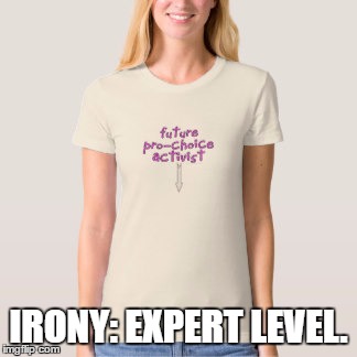 IRONY: EXPERT LEVEL. | image tagged in future pro-choice activist expecting tee | made w/ Imgflip meme maker