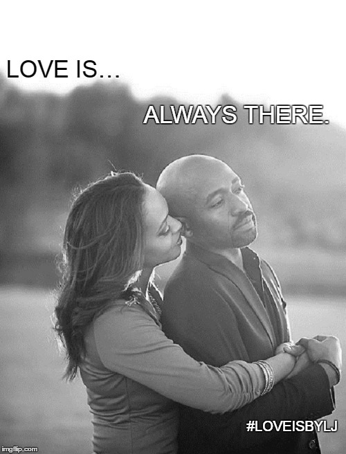 Love Is… | LOVE IS…; ALWAYS THERE. #LOVEISBYLJ | image tagged in love,us,together,forever,life,joy | made w/ Imgflip meme maker