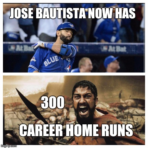 300 home runs | JOSE BAUTISTA NOW HAS; 300; CAREER HOME RUNS | image tagged in jose bautista,sparta leonidas,300,bautista bat flip | made w/ Imgflip meme maker
