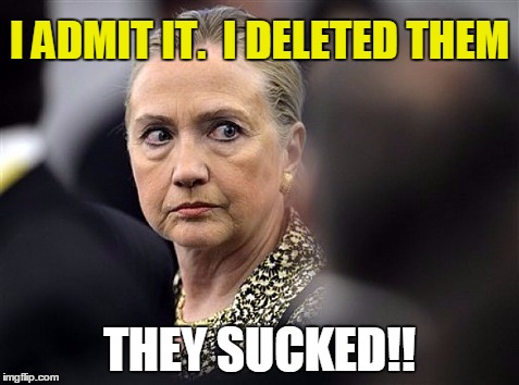 upset hillary | I ADMIT IT.  I DELETED THEM THEY SUCKED!! | image tagged in upset hillary | made w/ Imgflip meme maker