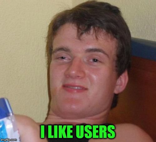 10 Guy Meme | I LIKE USERS | image tagged in memes,10 guy | made w/ Imgflip meme maker