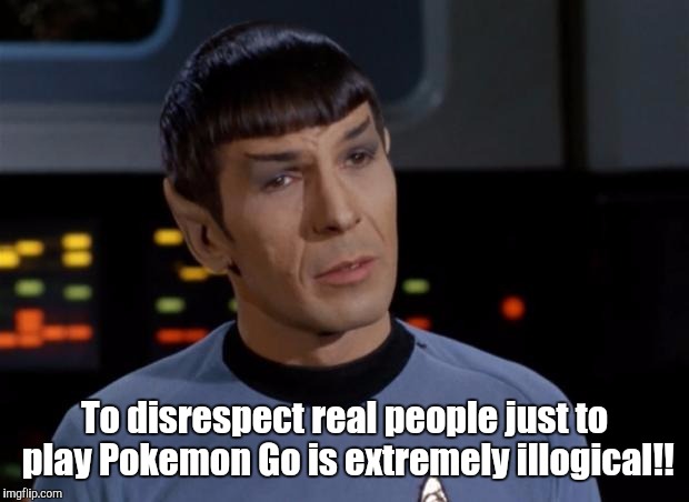 Tell 'em Spock!! | To disrespect real people just to play Pokemon Go is extremely illogical!! | image tagged in spock illogical,pokemon go | made w/ Imgflip meme maker